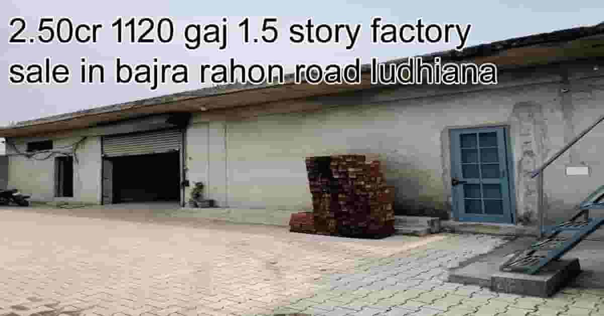 2.50cr 1120 gaj 1.5 story factory sale in bajra rahon road ludhiana