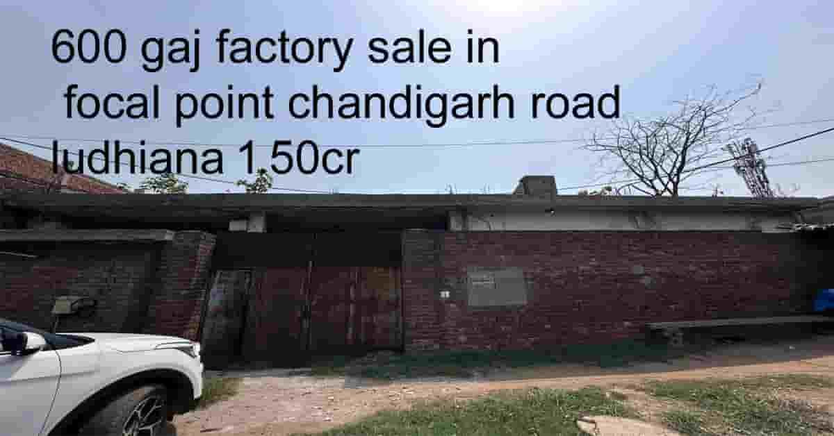 600 gaj factory sale in focal point chandigarh road ludhiana 1.50cr